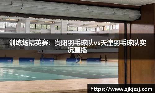 训练场精英赛：贵阳羽毛球队vs天津羽毛球队实况直播