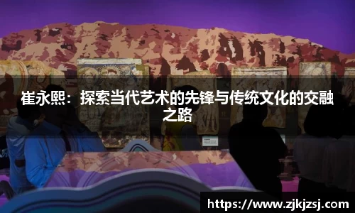崔永熙：探索当代艺术的先锋与传统文化的交融之路