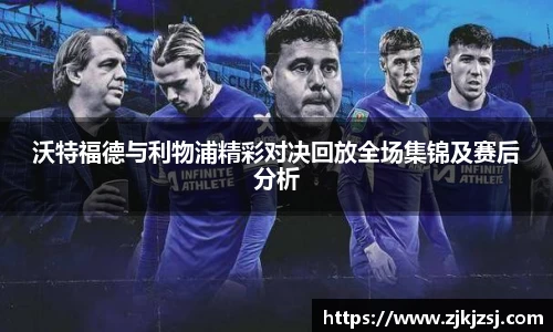 沃特福德与利物浦精彩对决回放全场集锦及赛后分析
