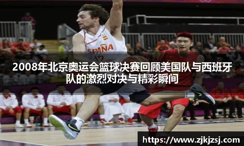 2008年北京奥运会篮球决赛回顾美国队与西班牙队的激烈对决与精彩瞬间