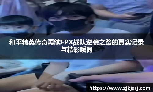和平精英传奇再续FPX战队逆袭之路的真实记录与精彩瞬间