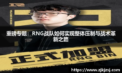 重磅专题：RNG战队如何实现整体压制与战术革新之路