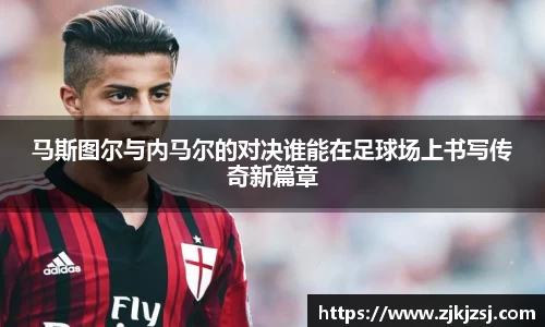 马斯图尔与内马尔的对决谁能在足球场上书写传奇新篇章