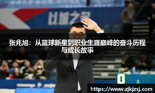 张兆旭：从篮球新星到职业生涯巅峰的奋斗历程与成长故事